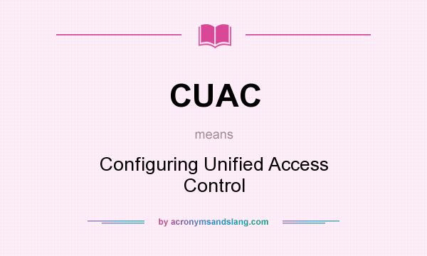 What does CUAC mean? It stands for Configuring Unified Access Control