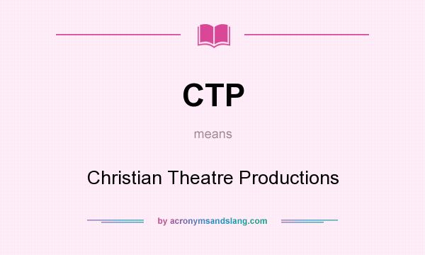 What does CTP mean? It stands for Christian Theatre Productions