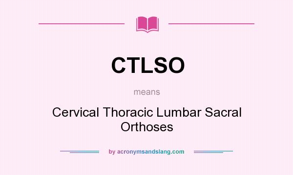 What does CTLSO mean? It stands for Cervical Thoracic Lumbar Sacral Orthoses