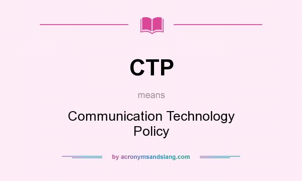 What does CTP mean? It stands for Communication Technology Policy