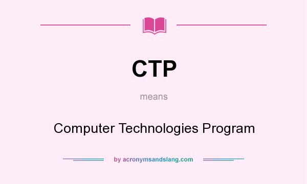 What does CTP mean? It stands for Computer Technologies Program
