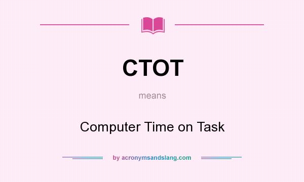 What does CTOT mean? It stands for Computer Time on Task