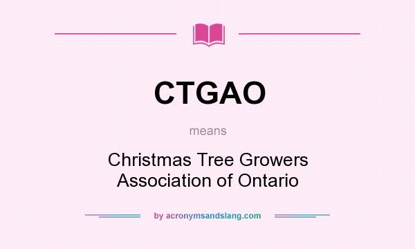 What does CTGAO mean? It stands for Christmas Tree Growers Association of Ontario