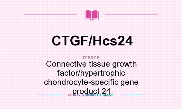 What does CTGF/Hcs24 mean? It stands for Connective tissue growth factor/hypertrophic chondrocyte-specific gene product 24