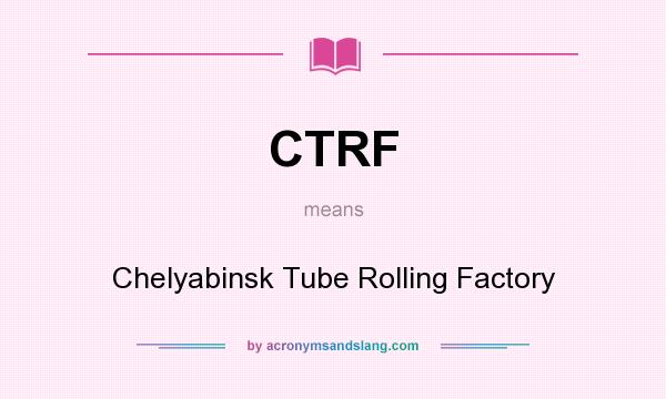 What does CTRF mean? It stands for Chelyabinsk Tube Rolling Factory