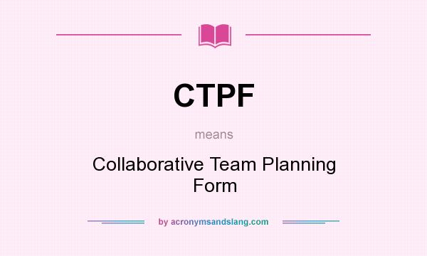 What does CTPF mean? It stands for Collaborative Team Planning Form