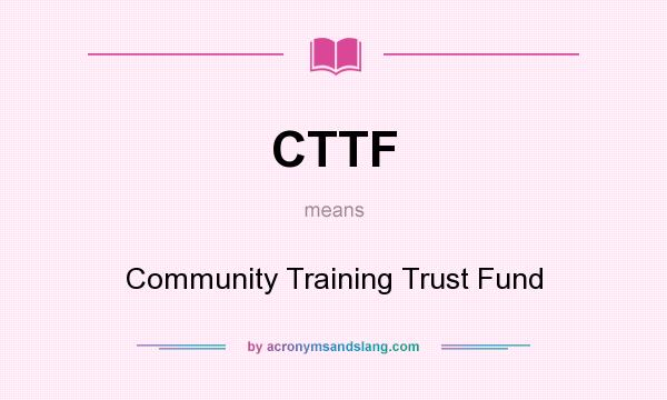 What does CTTF mean? It stands for Community Training Trust Fund