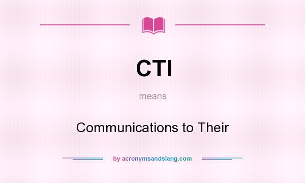 What does CTI mean? It stands for Communications to Their