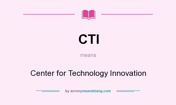 What does CTI mean? It stands for Center for Technology Innovation