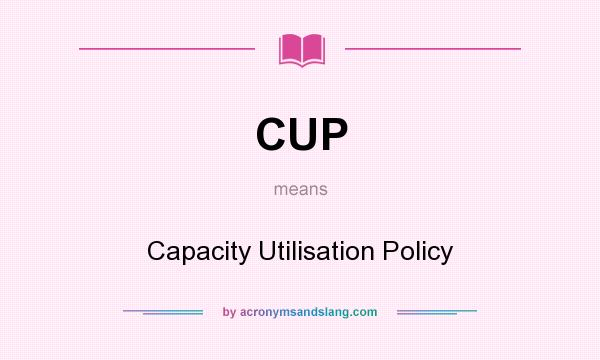 What does CUP mean? It stands for Capacity Utilisation Policy