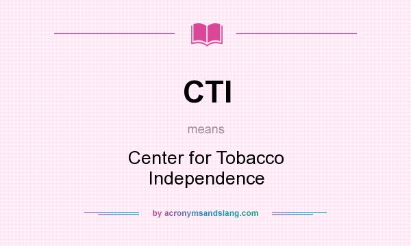 What does CTI mean? It stands for Center for Tobacco Independence
