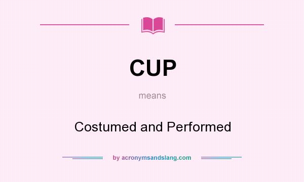 What does CUP mean? It stands for Costumed and Performed