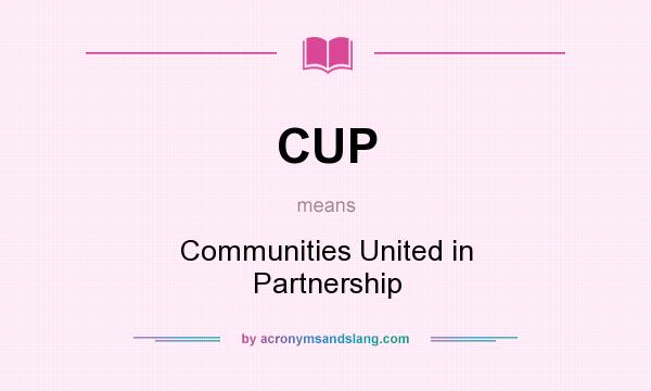 What does CUP mean? It stands for Communities United in Partnership