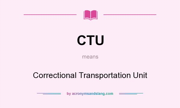 What does CTU mean? It stands for Correctional Transportation Unit