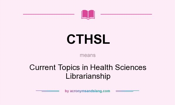 What does CTHSL mean? It stands for Current Topics in Health Sciences Librarianship