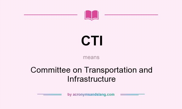 What does CTI mean? It stands for Committee on Transportation and Infrastructure