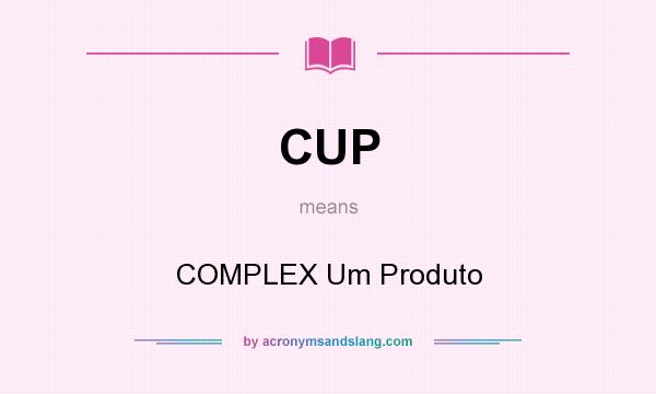 What does CUP mean? It stands for COMPLEX Um Produto