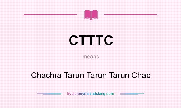 What does CTTTC mean? It stands for Chachra Tarun Tarun Tarun Chac
