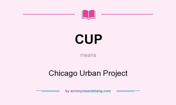 What does CUP mean? It stands for Chicago Urban Project