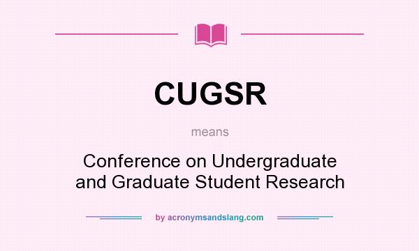 What does CUGSR mean? It stands for Conference on Undergraduate and Graduate Student Research