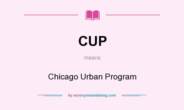 What does CUP mean? It stands for Chicago Urban Program