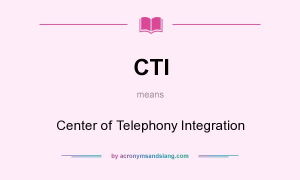 What does CTI mean? It stands for Center of Telephony Integration