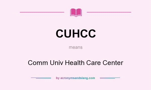 What does CUHCC mean? It stands for Comm Univ Health Care Center