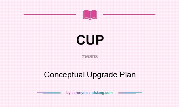What does CUP mean? It stands for Conceptual Upgrade Plan