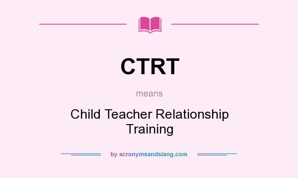 What does CTRT mean? It stands for Child Teacher Relationship Training
