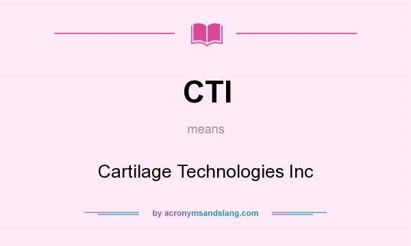 What does CTI mean? It stands for Cartilage Technologies Inc