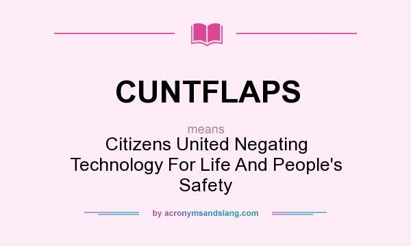 What does CUNTFLAPS mean? It stands for Citizens United Negating Technology For Life And People`s Safety