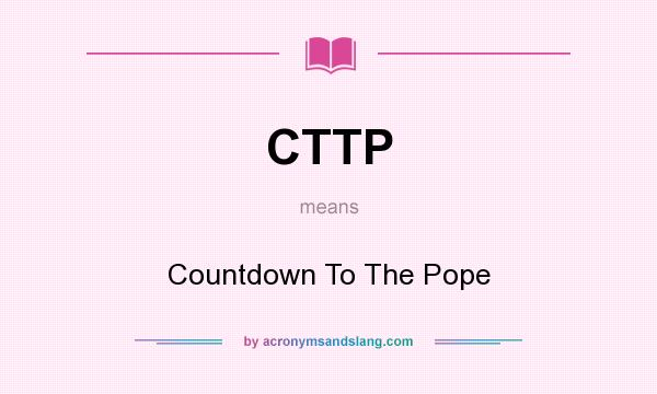 What does CTTP mean? It stands for Countdown To The Pope
