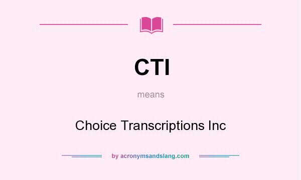 What does CTI mean? It stands for Choice Transcriptions Inc
