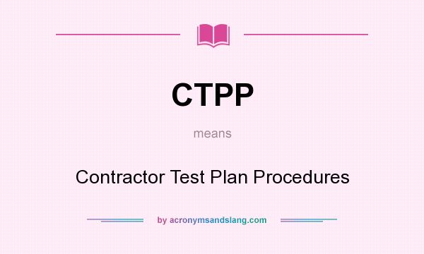 What does CTPP mean? It stands for Contractor Test Plan Procedures