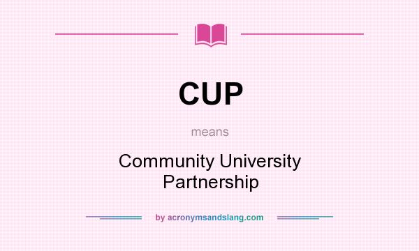 What does CUP mean? It stands for Community University Partnership