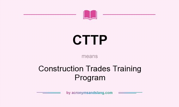 What does CTTP mean? It stands for Construction Trades Training Program