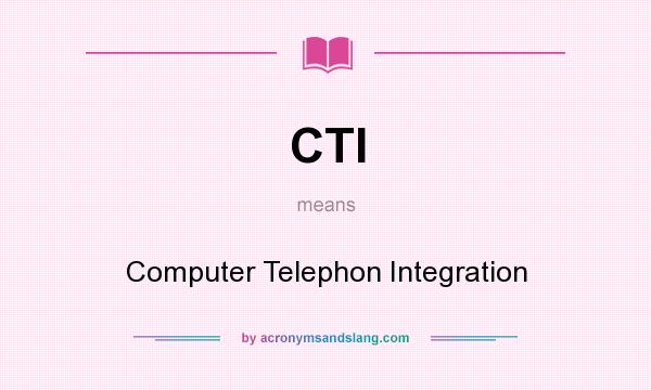 What does CTI mean? It stands for Computer Telephon Integration