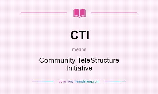 What does CTI mean? It stands for Community TeleStructure Initiative