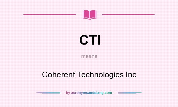 What does CTI mean? It stands for Coherent Technologies Inc