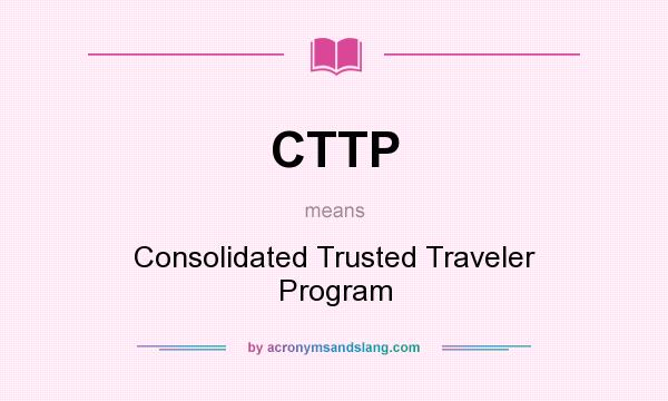 What does CTTP mean? It stands for Consolidated Trusted Traveler Program