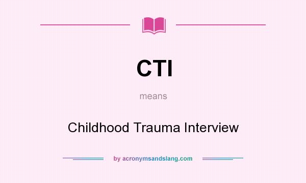What does CTI mean? It stands for Childhood Trauma Interview