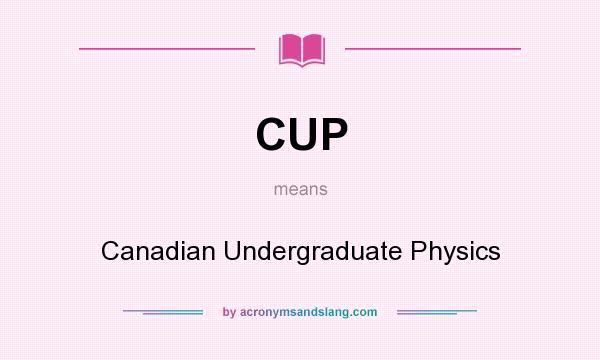 What does CUP mean? It stands for Canadian Undergraduate Physics
