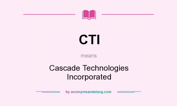 What does CTI mean? It stands for Cascade Technologies Incorporated