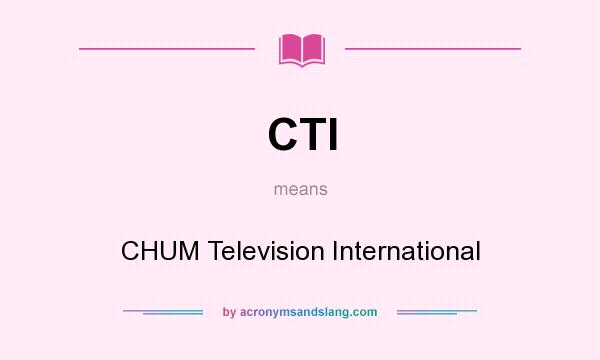 What does CTI mean? It stands for CHUM Television International