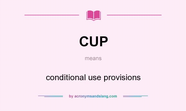 What does CUP mean? It stands for conditional use provisions