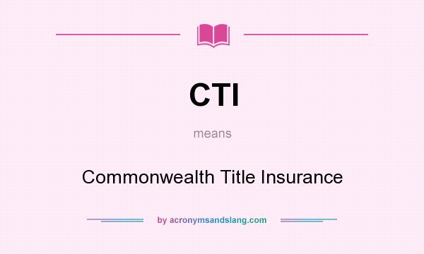 What does CTI mean? It stands for Commonwealth Title Insurance