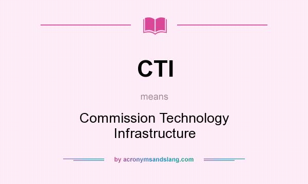 What does CTI mean? It stands for Commission Technology Infrastructure