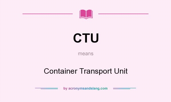 What does CTU mean? It stands for Container Transport Unit