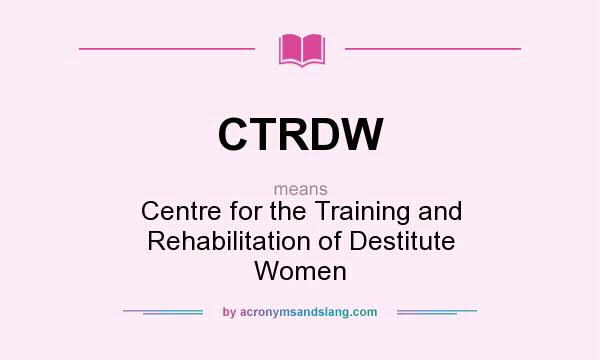 What does CTRDW mean? It stands for Centre for the Training and Rehabilitation of Destitute Women