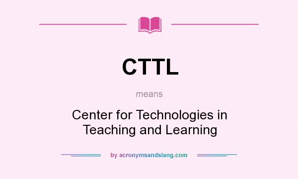 What does CTTL mean? It stands for Center for Technologies in Teaching and Learning